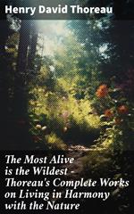 The Most Alive is the Wildest – Thoreau's Complete Works on Living in Harmony with the Nature