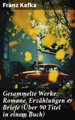 Gesammelte Werke: Romane, Erzählungen & Briefe (Über 90 Titel in einem Buch)