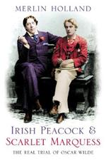 Irish Peacock and Scarlet Marquess: The Real Trial of Oscar Wilde