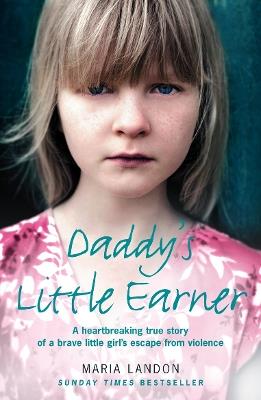 Daddy’s Little Earner: A Heartbreaking True Story of a Brave Little Girl's Escape from Violence - Maria Landon - cover