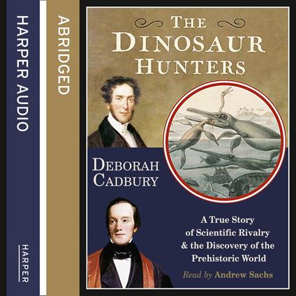 The Dinosaur Hunters: A True Story of Scientific Rivalry and the Discovery of the Prehistoric World