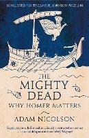 The Mighty Dead: Why Homer Matters - Adam Nicolson - cover