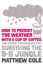 How to predict the weather with a cup of coffee: And other techniques for surviving the 9–5 jungle