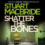 Shatter the Bones: The seventh book of the No.1 Sunday Times bestselling Scottish crime thriller Logan McRae detective series (Logan McRae, Book 7)