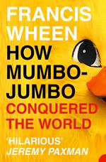 How Mumbo-Jumbo Conquered the World: A Short History of Modern Delusions