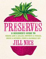 Preserves: A beginner’s guide to making jams and jellies, chutneys and pickles, sauces and ketchups, syrups and alcoholic sips