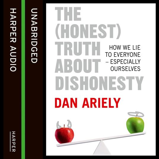 The (Honest) Truth About Dishonesty: How We Lie to Everyone – Especially Ourselves