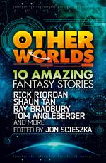 Other Worlds (feat. stories by Rick Riordan, Shaun Tan, Tom Angleberger, Ray Bradbury and more)