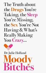 Moody Bitches: The Truth About the Drugs You’Re Taking, the Sleep You’Re Missing, the Sex You’Re Not Having and What’s Really Making You Crazy...