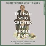 The Man Who Created the Middle East: A Story of Empire, Conflict and the Sykes-Picot Agreement