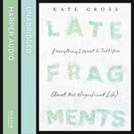 Late Fragments: Everything I Want to Tell You (About This Magnificent Life)