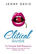 The Clitical Guide to Female Self-Pleasure: How to Please Yourself So Your Partner Can Too