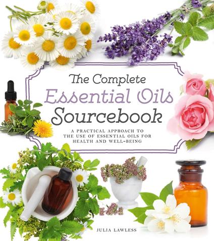 The Complete Essential Oils Sourcebook: A Practical Approach to the Use of Essential Oils for Health and Well-Being