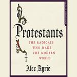 Protestants: The Radicals Who Made the Modern World