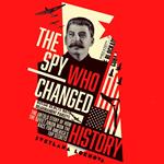 The Spy Who Changed History: The Untold Story of How the Soviet Union Won the Race for America’s Top Secrets