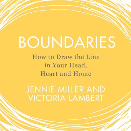 Boundaries: How to Draw the Line in Your Head, Heart and Home