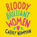 Bloody Brilliant Women: The Pioneers, Revolutionaries and Geniuses Your History Teacher Forgot to Mention