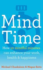 Mind Time: How ten mindful minutes can enhance your work, health and happiness