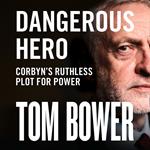 Dangerous Hero: Corbyn’s Ruthless Plot for Power. ‘The book every voter must read’ Mail on Sunday