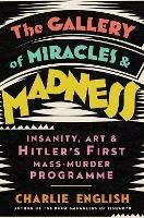 The Gallery of Miracles and Madness: Insanity, Art and Hitler's First Mass-Murder Programme