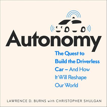 Autonomy: The Quest to Build the Driverless Car – And How It Will Reshape Our World