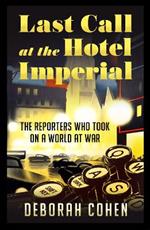 Last Call at the Hotel Imperial: The Reporters Who Took on a World at War