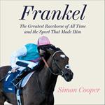 Frankel: The Greatest Racehorse of All Time and the Sport That Made Him