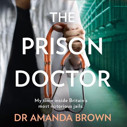 The Prison Doctor: My time inside Britain’s most notorious jails. THE HONEST, UNBELIEVABLE TRUE STORY AND A SUNDAY TIMES BEST SELLING AUTOBIOGRAPHY