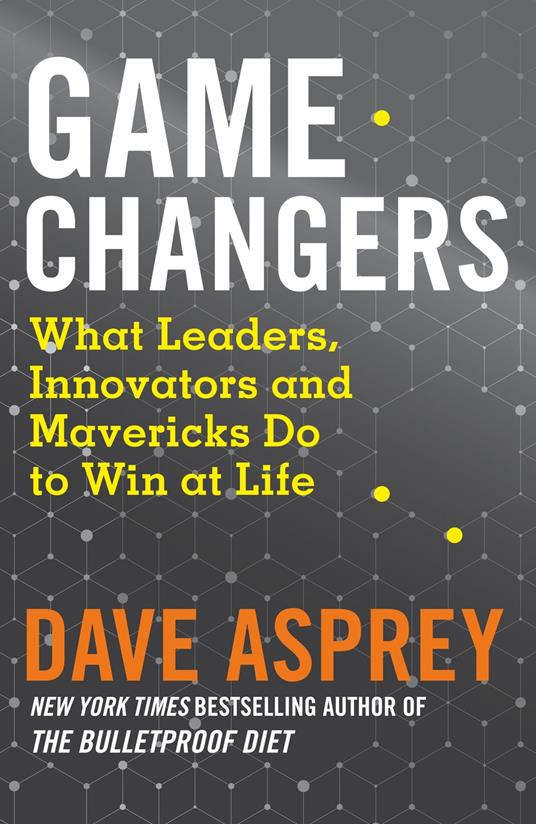 Game Changers: What Leaders, Innovators and Mavericks Do to Win at Life