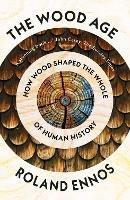 The Wood Age: How Wood Shaped the Whole of Human History