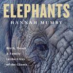 Elephants: Birth, Death and Family in the Lives of the Giants