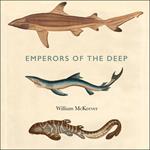 Emperors of the Deep: The Mysterious and Misunderstood World of the Shark