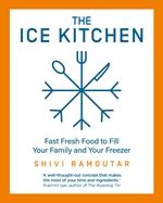 The Ice Kitchen: Fast Fresh Food to Fill Your Family and Your Freezer