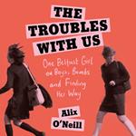 The Troubles with Us: One Belfast Girl on Boys, Bombs and Finding Her Way