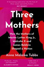 Three Mothers: How the Mothers of Martin Luther King Jr, Malcolm X and James Baldwin Shaped a Nation