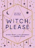 Witch, Please: Empowerment and Enlightenment for the Modern Mystic