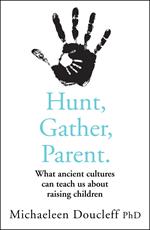 Hunt, Gather, Parent: What Ancient Cultures Can Teach Us about Raising Children