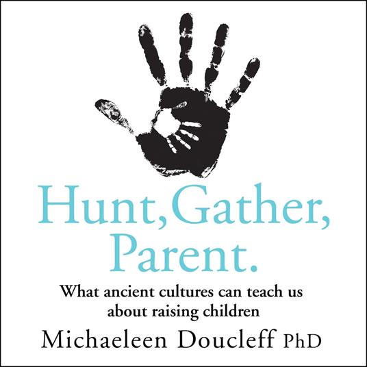 Hunt, Gather, Parent: What Ancient Cultures Can Teach Us about Raising Children