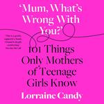 ‘Mum, What’s Wrong with You?’: 101 Things Only Mothers of Teenage Girls Know