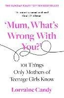 'Mum, What's Wrong with You?': 101 Things Only Mothers of Teenage Girls Know