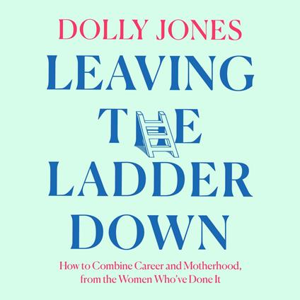 Leaving the Ladder Down: How to Combine Work and Motherhood, from One Generation to the Next