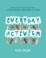 Everyday Activism: How to Change the World in Five Minutes, One Hour or a Day