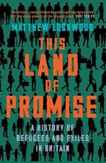 This Land of Promise: A History of Refugees and Exiles in Britain