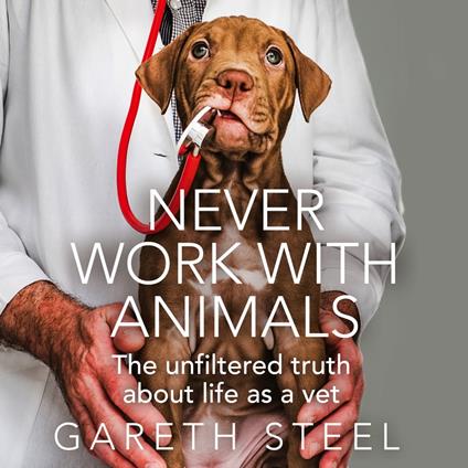 Never Work with Animals: The unfiltered truth about life as a vet