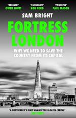 Fortress London: Why We Need to Save the Country from its Capital