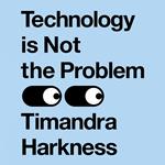 Technology is Not the Problem: The ultimate history of our relationship with technology and how it has shaped our world today, from smartphones to AI