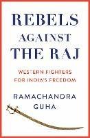 Rebels Against the Raj: Western Fighters for India's Freedom