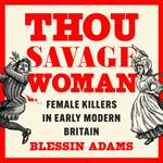 Thou Savage Woman: Female Killers in Early Modern Britain