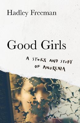 Good Girls: A Story and Study of Anorexia - Hadley Freeman - cover