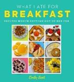 What I Ate for Breakfast: Food Worth Getting out of Bed for